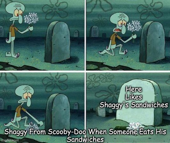 Here Lies Shaggy's Sandwiches | Here
Likes
Shaggy's Sandwiches; Shaggy From Scooby-Doo When Someone Eats His
Sandwiches | image tagged in here lies squidward dreams,shaggy,squidward,spongebob squarepants,memes,funny memes | made w/ Imgflip meme maker