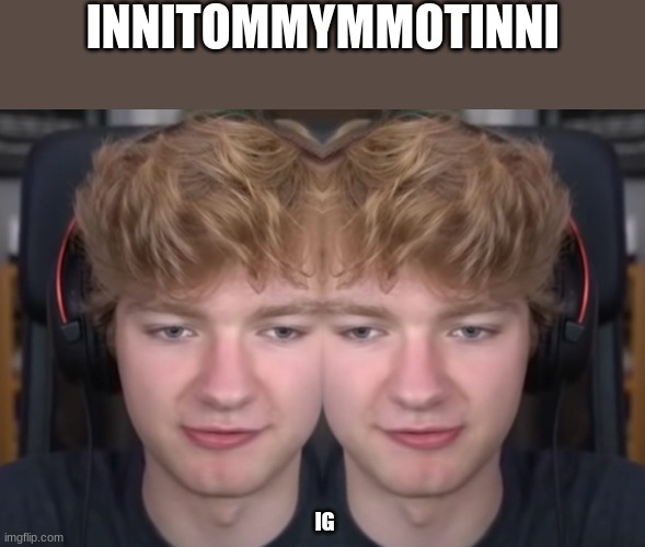 INNITOMMYMMOTINNI IG | made w/ Imgflip meme maker