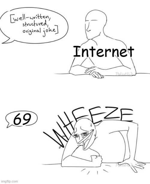 the big funny | Internet; 69 | image tagged in wheeze,69,funny,lol | made w/ Imgflip meme maker