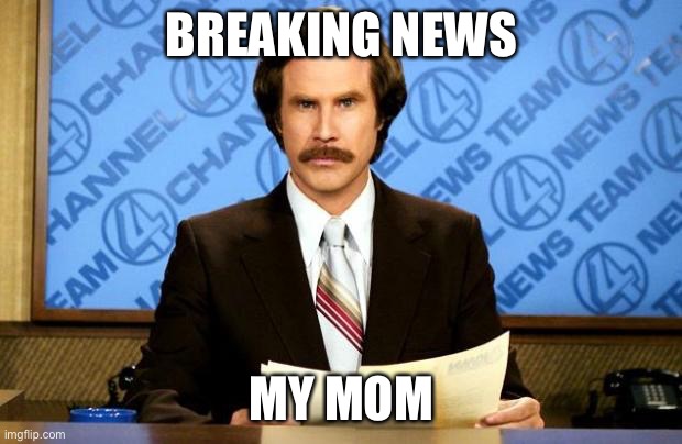 BREAKING NEWS | BREAKING NEWS; MY MOM | image tagged in breaking news | made w/ Imgflip meme maker