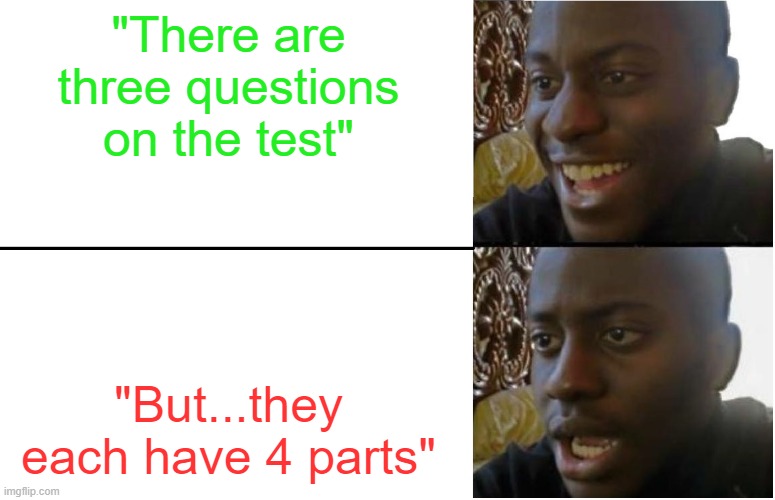 SCHOOL | "There are three questions on the test"; "But...they each have 4 parts" | image tagged in disappointed black guy | made w/ Imgflip meme maker