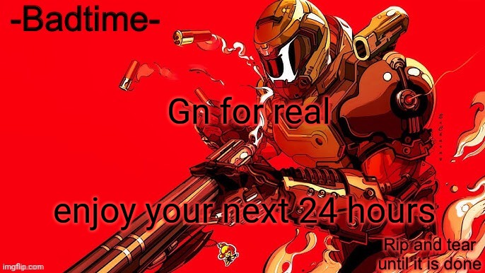 Rip and tear | Gn for real; enjoy your next 24 hours | image tagged in rip and tear | made w/ Imgflip meme maker