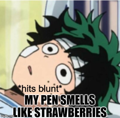 i don't think its even supposed to be scented | MY PEN SMELLS LIKE STRAWBERRIES | image tagged in hits blunt deku ver | made w/ Imgflip meme maker