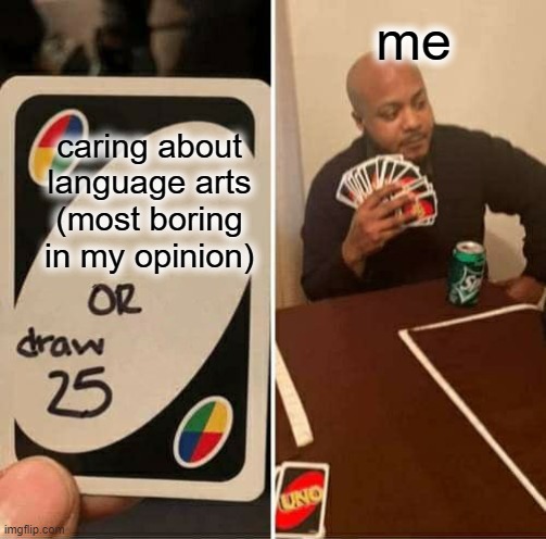 bruh i swear language arts is so trash if you have my teacher | me; caring about language arts (most boring in my opinion) | image tagged in memes,uno draw 25 cards,middle school | made w/ Imgflip meme maker