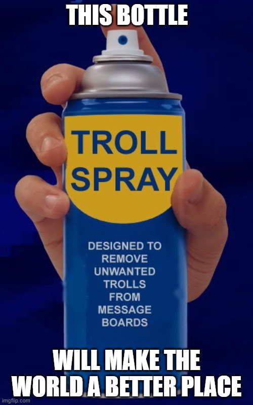 Troll spray makes the world a better place | THIS BOTTLE; WILL MAKE THE WORLD A BETTER PLACE | image tagged in troll spray | made w/ Imgflip meme maker
