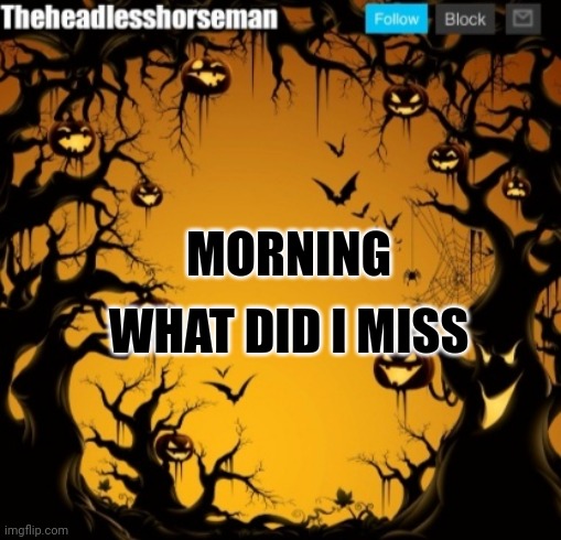 The headless horseman announcement template v2 Halloween version | MORNING; WHAT DID I MISS | image tagged in the headless horseman announcement template v2 halloween version | made w/ Imgflip meme maker