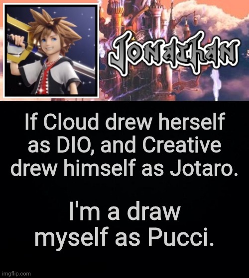 If Cloud drew herself as DIO, and Creative drew himself as Jotaro. I'm a draw myself as Pucci. | image tagged in jonathan's sixth temp | made w/ Imgflip meme maker