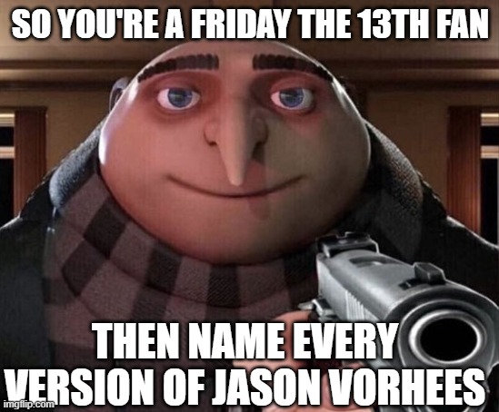Name Every Version Of Jason Vorhees | SO YOU'RE A FRIDAY THE 13TH FAN; THEN NAME EVERY VERSION OF JASON VORHEES | image tagged in gru gun,friday the 13th,name,every,version,jason voorhees | made w/ Imgflip meme maker