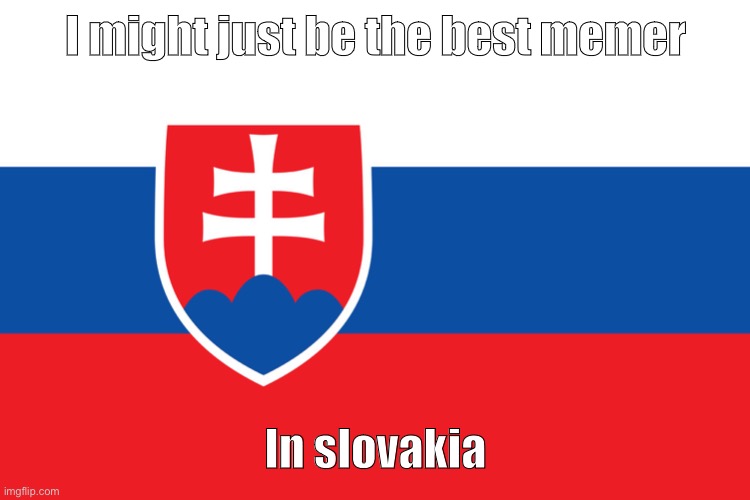 40k is around the corner | I might just be the best memer; In slovakia | image tagged in flag of slovakia | made w/ Imgflip meme maker