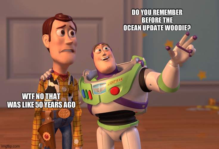 X, X Everywhere | DO YOU REMEMBER BEFORE THE OCEAN UPDATE WOODIE? WTF NO THAT WAS LIKE 50 YEARS AGO | image tagged in memes,x x everywhere | made w/ Imgflip meme maker