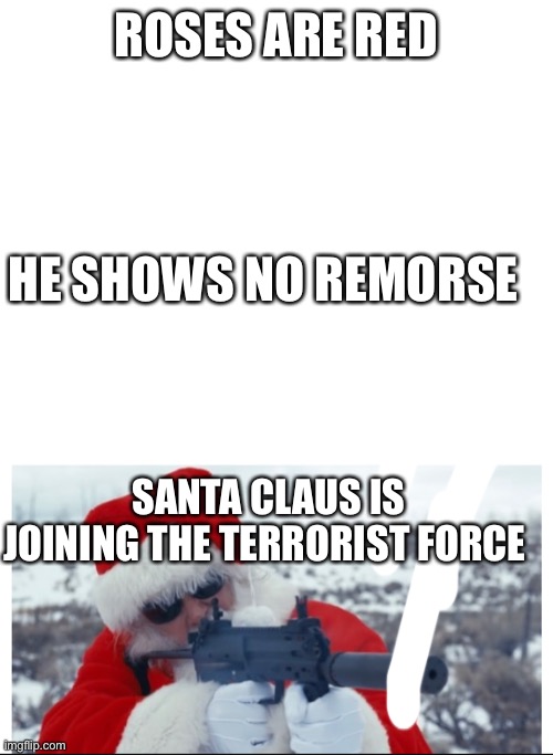 15 upvotes and this goes in politics | ROSES ARE RED; HE SHOWS NO REMORSE; SANTA CLAUS IS JOINING THE TERRORIST FORCE | image tagged in funny,roses are red,santa,lol so funny,lol,dumb meme | made w/ Imgflip meme maker