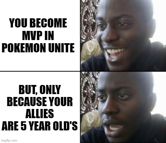 Happy / Shock | YOU BECOME MVP IN POKEMON UNITE; BUT, ONLY BECAUSE YOUR ALLIES ARE 5 YEAR OLD'S | image tagged in happy / shock | made w/ Imgflip meme maker