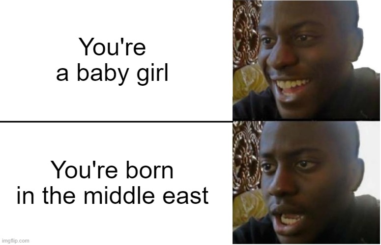 Hey I'm finally born!...Oh | You're a baby girl; You're born in the middle east | image tagged in disappointed black guy | made w/ Imgflip meme maker