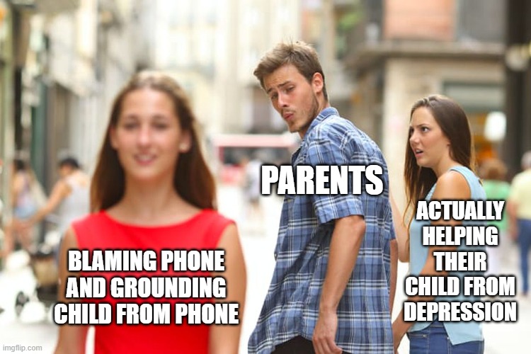 Distracted Boyfriend Meme | BLAMING PHONE AND GROUNDING CHILD FROM PHONE PARENTS ACTUALLY HELPING THEIR CHILD FROM DEPRESSION | image tagged in memes,distracted boyfriend | made w/ Imgflip meme maker