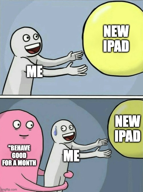 Running Away Balloon | NEW IPAD; ME; NEW IPAD; "BEHAVE GOOD FOR A MONTH; ME | image tagged in memes,running away balloon | made w/ Imgflip meme maker