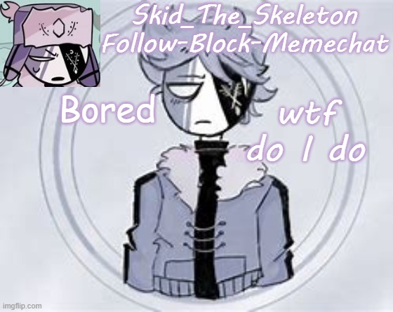 Skid's Ruvyzat Temp | Bored; wtf do I do | image tagged in skid's ruvyzat temp | made w/ Imgflip meme maker