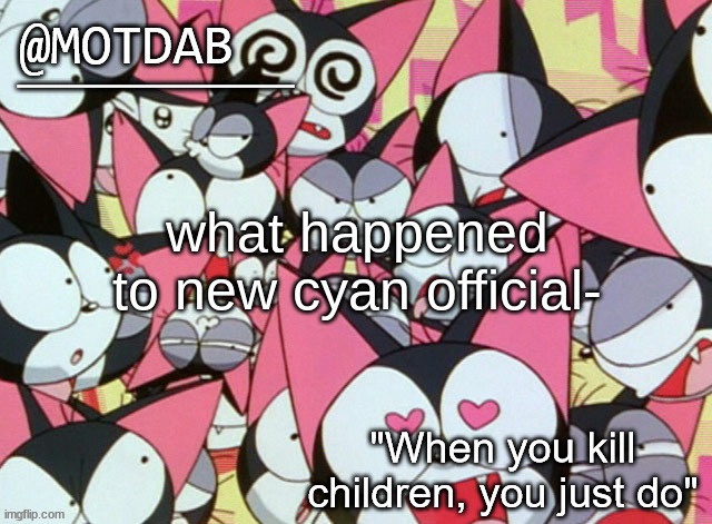 i just noticed that the oggy posts are gone- | what happened to new cyan official- | image tagged in motdab announcement template | made w/ Imgflip meme maker