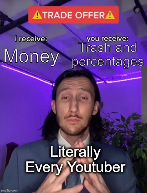 Why does this always happen | Trash and percentages; Money; Literally Every Youtuber | image tagged in trade offer,youtube,subscribe | made w/ Imgflip meme maker