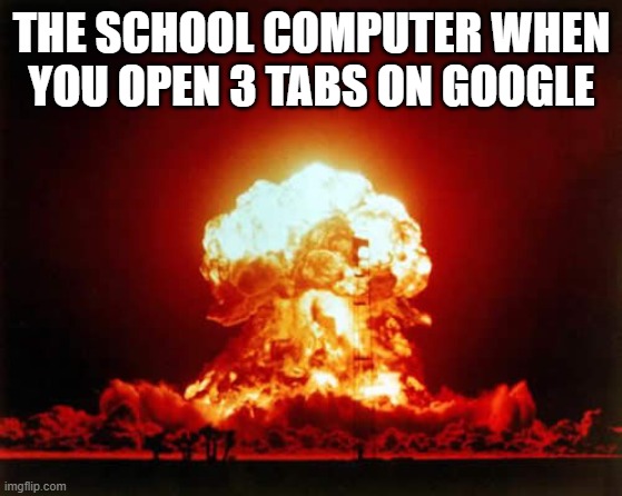 school computers be like | THE SCHOOL COMPUTER WHEN YOU OPEN 3 TABS ON GOOGLE | image tagged in memes,nuclear explosion | made w/ Imgflip meme maker