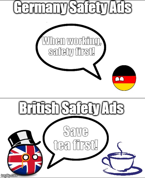 German vs British Safety Ads |  Germany Safety Ads; When working, safety first! British Safety Ads; Save tea first! | image tagged in germany,uk,safety first | made w/ Imgflip meme maker