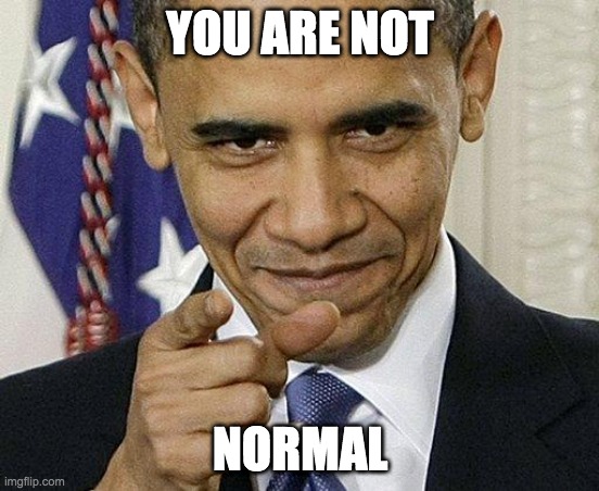 You Are Not Normal | YOU ARE NOT; NORMAL | image tagged in obama pointing | made w/ Imgflip meme maker