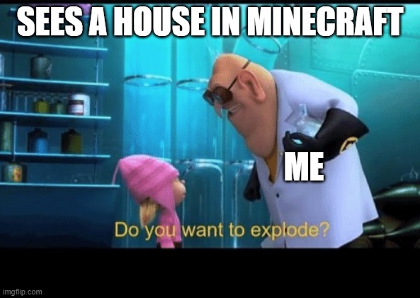 Do you want to explode |  SEES A HOUSE IN MINECRAFT; ME | image tagged in do you want to explode | made w/ Imgflip meme maker