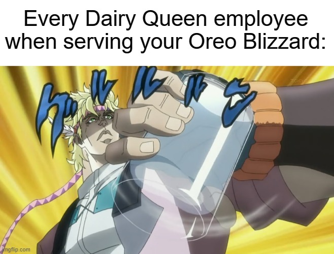 I literally just ordered a dq blizzard last sunday and this happened | Every Dairy Queen employee when serving your Oreo Blizzard: | image tagged in jojo meme,dairy queen | made w/ Imgflip meme maker