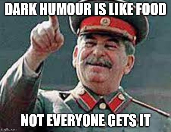 Dark humour | DARK HUMOUR IS LIKE FOOD; NOT EVERYONE GETS IT | image tagged in dark humor,stalin,communism | made w/ Imgflip meme maker
