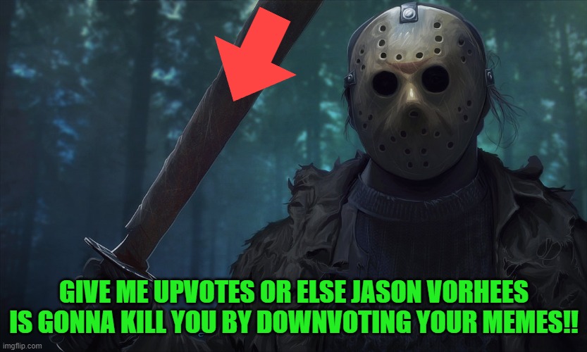Upvote NOW!! | GIVE ME UPVOTES OR ELSE JASON VORHEES IS GONNA KILL YOU BY DOWNVOTING YOUR MEMES!! | image tagged in jason vorhees,upvote begging | made w/ Imgflip meme maker