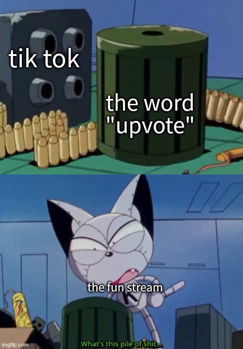 i forgot to add anime | tik tok; the word "upvote"; the fun stream | image tagged in what's this pile of shit | made w/ Imgflip meme maker