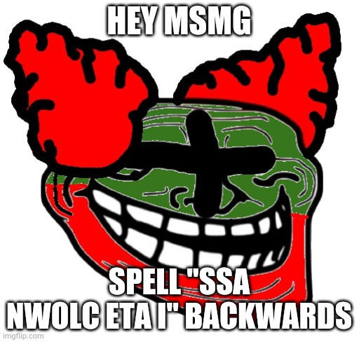 Trollface Tricky | HEY MSMG; SPELL "SSA NWOLC ETA I" BACKWARDS | image tagged in trollface tricky | made w/ Imgflip meme maker