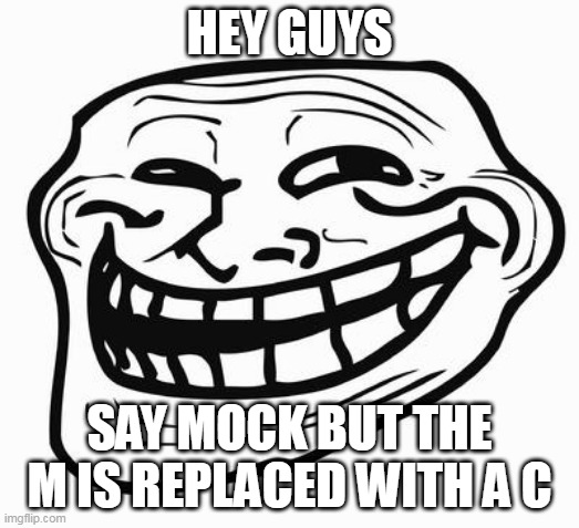 Trollface | HEY GUYS; SAY MOCK BUT THE M IS REPLACED WITH A C | image tagged in trollface | made w/ Imgflip meme maker
