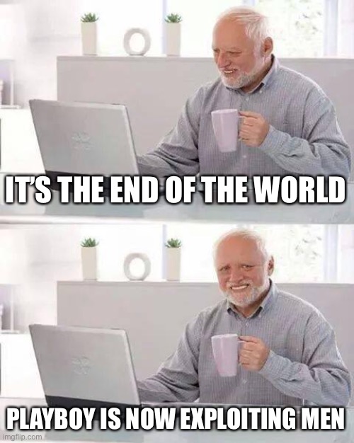 Hide the Pain Harold Meme | IT’S THE END OF THE WORLD PLAYBOY IS NOW EXPLOITING MEN | image tagged in memes,hide the pain harold | made w/ Imgflip meme maker