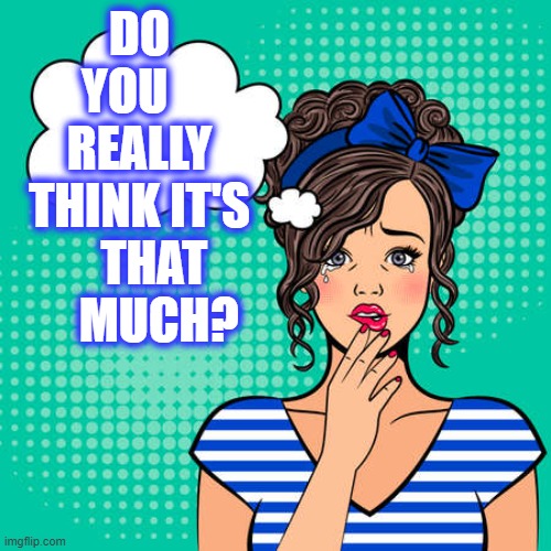 DO YOU    REALLY THINK IT'S    THAT     MUCH? | made w/ Imgflip meme maker