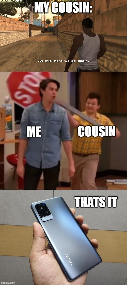 MY COUSIN: ME COUSIN THATS IT | image tagged in here we go again,gibby hitting spencer with a stop sign | made w/ Imgflip meme maker