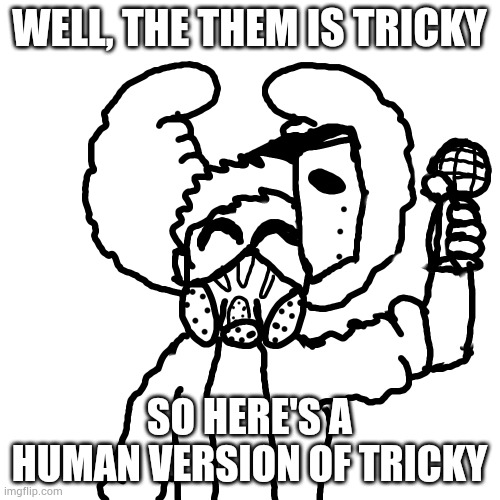 I meant Theme | WELL, THE THEM IS TRICKY; SO HERE'S A HUMAN VERSION OF TRICKY | made w/ Imgflip meme maker