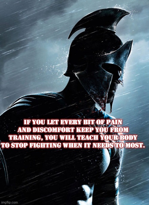Fitness | IF YOU LET EVERY BIT OF PAIN AND DISCOMFORT KEEP YOU FROM TRAINING, YOU WILL TEACH YOUR BODY TO STOP FIGHTING WHEN IT NEEDS TO MOST. | image tagged in fitness | made w/ Imgflip meme maker