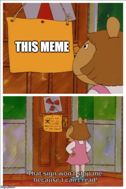 This sign won't stop me, because i cant read | THIS MEME | image tagged in this sign won't stop me because i cant read | made w/ Imgflip meme maker