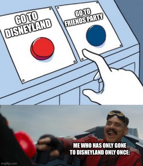 dr eggman | GO TO DISNEYLAND GO TO FRIENDS PARTY ME WHO HAS ONLY GONE TO DISNEYLAND ONLY ONCE: | image tagged in dr eggman | made w/ Imgflip meme maker
