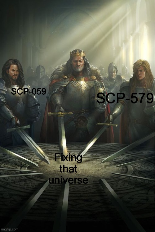 I'm looking at you SCP-5000 |  SCP-059; SCP-579; Fixing that universe | image tagged in knights of the round table,scp meme,universe,funny,memes,funny memes | made w/ Imgflip meme maker