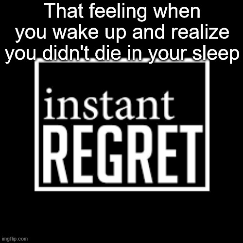 Tomorrow is another day | That feeling when you wake up and realize you didn't die in your sleep | image tagged in death wish | made w/ Imgflip meme maker