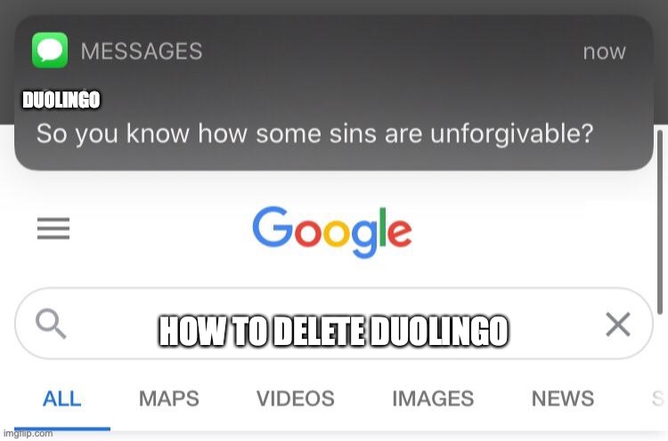 Oh no ;-; | DUOLINGO; HOW TO DELETE DUOLINGO | image tagged in so you know how some sins are unforgivable,duolingo,duolingo bird | made w/ Imgflip meme maker