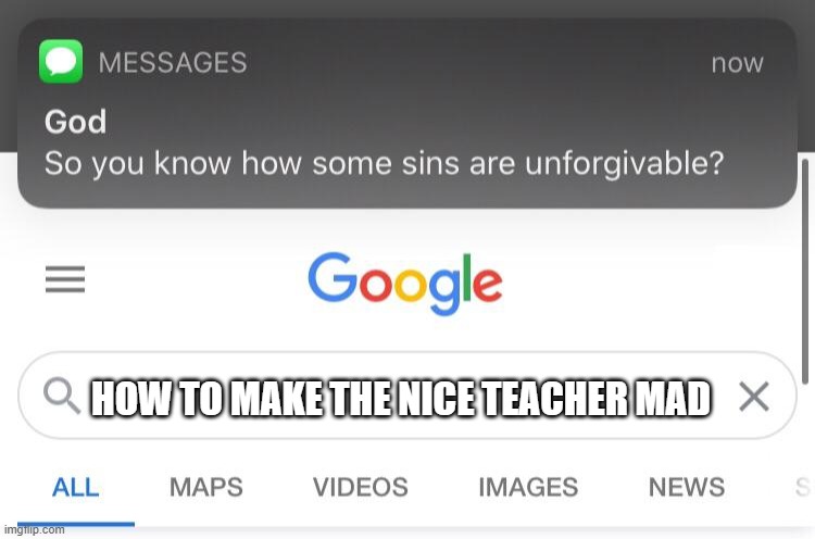 dont make her made pls | HOW TO MAKE THE NICE TEACHER MAD | image tagged in so you know how some sins are unforgivable | made w/ Imgflip meme maker