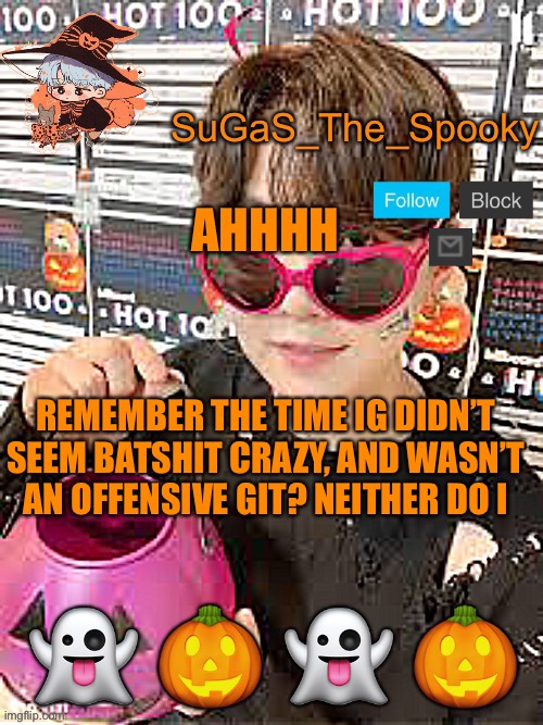 Spooky SuGaS temp | AHHHH; REMEMBER THE TIME IG DIDN’T SEEM BATSHIT CRAZY, AND WASN’T AN OFFENSIVE GIT? NEITHER DO I | image tagged in spooky sugas temp | made w/ Imgflip meme maker