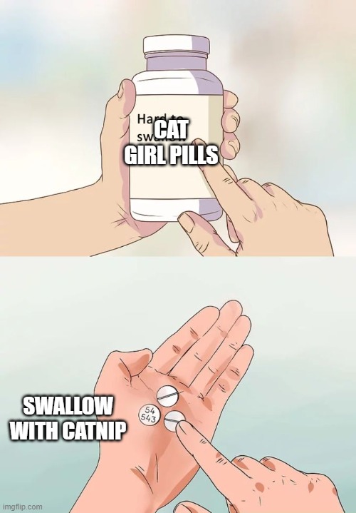 Hard To Swallow Pills Meme | CAT GIRL PILLS; SWALLOW WITH CATNIP | image tagged in memes,hard to swallow pills,cat girl,uwu | made w/ Imgflip meme maker