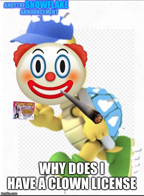SNOWFLAKE WHY DOES I HAVE A CLOWN LICENSE | image tagged in andythesnowflake | made w/ Imgflip meme maker