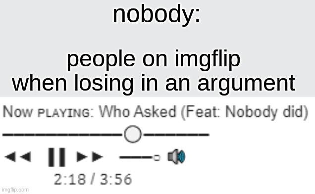 Yo Di D WE%JFS ASkFr YFU7UO | nobody:; people on imgflip when losing in an argument | image tagged in now who asked feat nobody did,what the hell even if the titile,who asked,that one kid | made w/ Imgflip meme maker