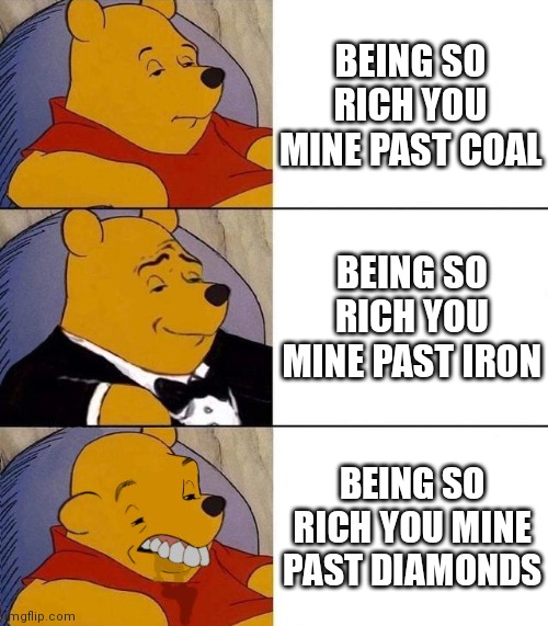 Minecraft memes | BEING SO RICH YOU MINE PAST COAL; BEING SO RICH YOU MINE PAST IRON; BEING SO RICH YOU MINE PAST DIAMONDS | image tagged in best better blurst | made w/ Imgflip meme maker