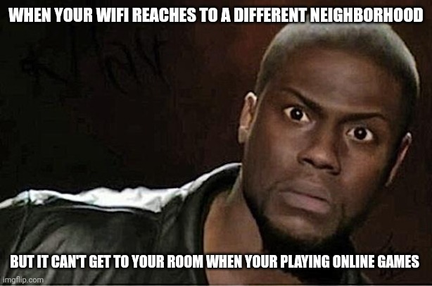 Kevin Hart Meme | WHEN YOUR WIFI REACHES TO A DIFFERENT NEIGHBORHOOD; BUT IT CAN'T GET TO YOUR ROOM WHEN YOUR PLAYING ONLINE GAMES | image tagged in memes,kevin hart | made w/ Imgflip meme maker