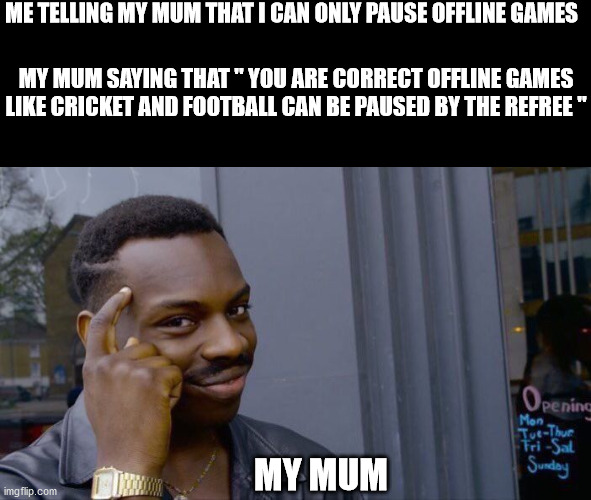 Roll Safe Think About It | ME TELLING MY MUM THAT I CAN ONLY PAUSE OFFLINE GAMES; MY MUM SAYING THAT " YOU ARE CORRECT OFFLINE GAMES LIKE CRICKET AND FOOTBALL CAN BE PAUSED BY THE REFREE "; MY MUM | image tagged in memes,roll safe think about it | made w/ Imgflip meme maker